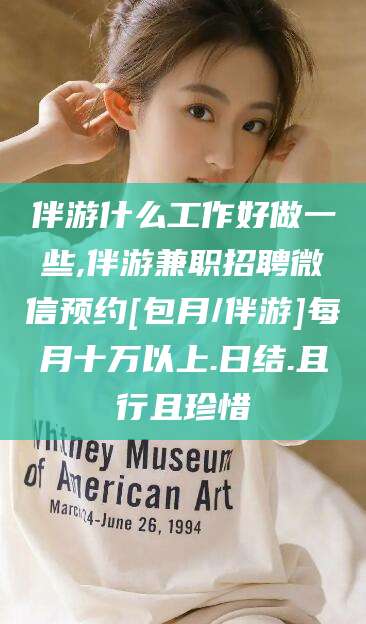 陇南伴游什么工作好做一些,伴游兼职招聘微信预约[包月/伴游]每月十万以上.日结.且行且珍惜