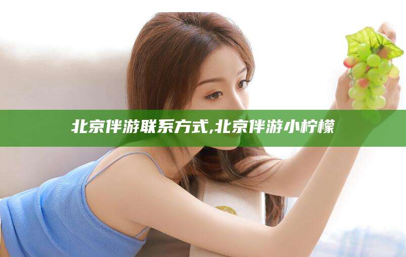 陇南北京伴游联系方式,北京伴游小柠檬