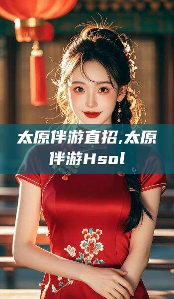 陇南太原伴游直招,太原伴游Hsol