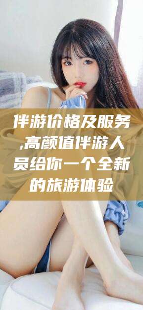 陇南伴游价格及服务,高颜值伴游人员给你一个全新的旅游体验