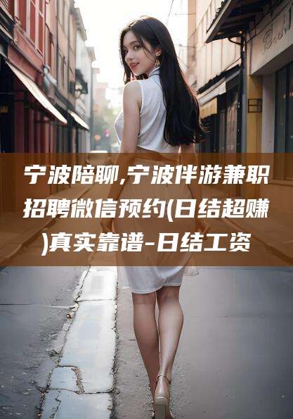 陇南宁波陪聊,宁波伴游兼职招聘微信预约(日结超赚)真实靠谱-日结工资