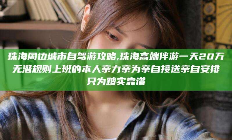 陇南珠海周边城市自驾游攻略,珠海高端伴游一天20万无潜规则上班的本人亲力亲为亲自接送亲自安排只为踏实靠谱