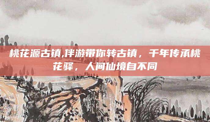 陇南桃花源古镇,伴游带你转古镇，千年传承桃花驿，人间仙境自不同