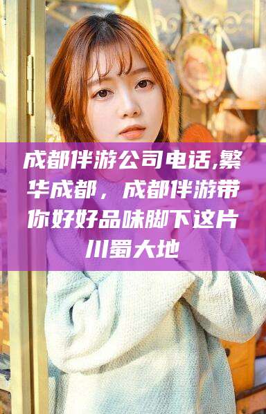 陇南成都伴游公司电话,繁华成都，成都伴游带你好好品味脚下这片川蜀大地