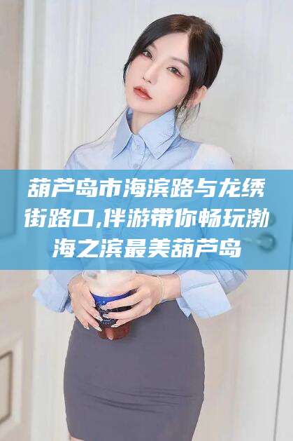 陇南葫芦岛市海滨路与龙绣街路口,伴游带你畅玩渤海之滨最美葫芦岛