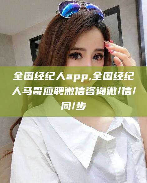 陇南全国经纪人app,全国经纪人马哥应聘微信咨询微/信/同/步