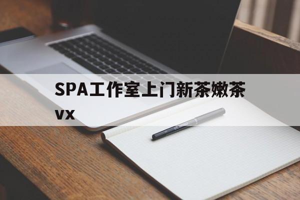 陇南广州哪里可以找约茶新茶的品茶地最新资讯（谁能告诉我哪里有陇南SPA工作室上门新茶嫩茶vx？）