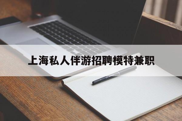 陇南关于上海私人伴游招聘模特兼职的信息